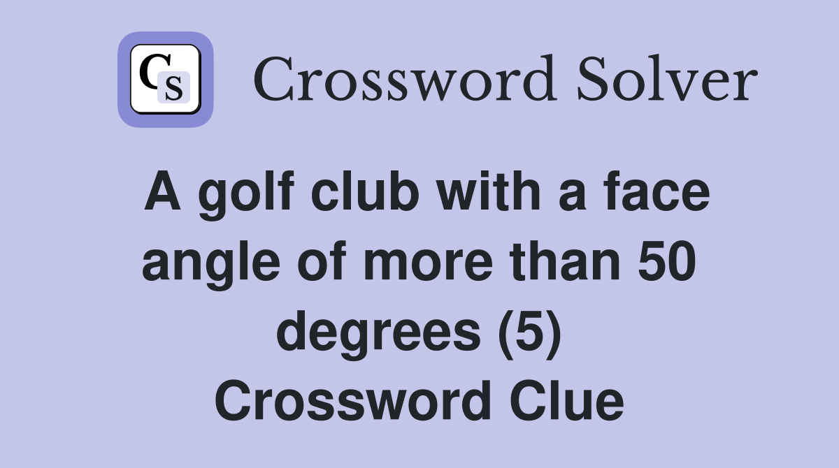 A golf club with a face angle of more than 50 degrees (5) Crossword